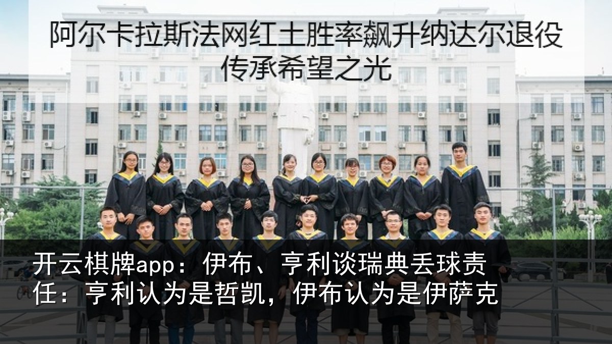 开云棋牌app:伊布、亨利谈瑞典丢球责任:亨利认为是哲凯,伊布认为是伊萨克