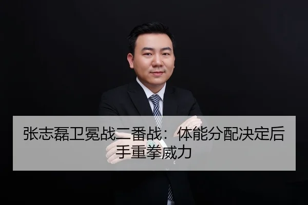 张志磊卫冕战二番战：体能分配决定后手重拳威力