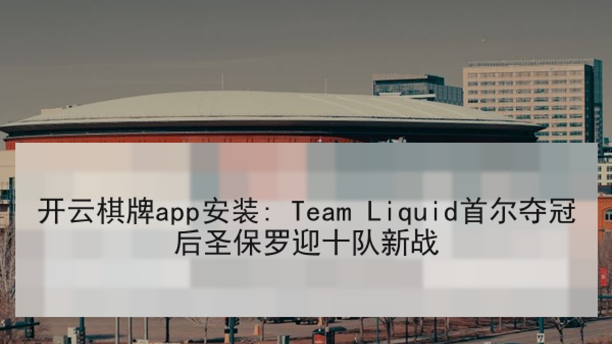 开云棋牌app安装: Team Liquid首尔夺冠后圣保罗迎十队新战