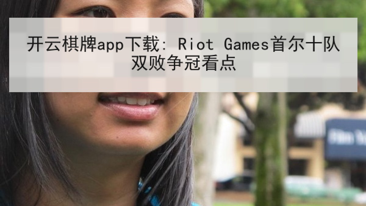 开云棋牌app下载: Riot Games首尔十队双败争冠看点