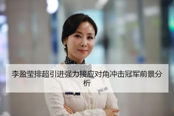李盈莹排超引进强力接应对角冲击冠军前景分析
