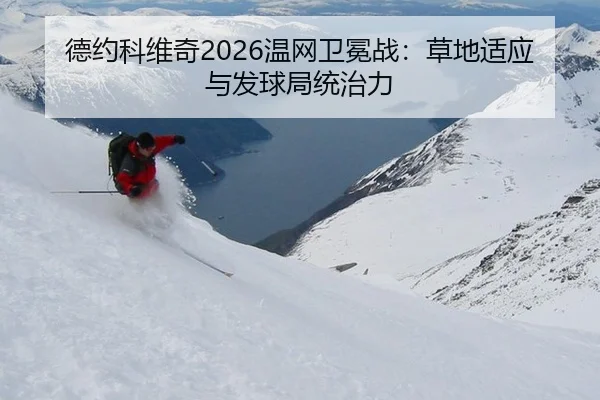 德约科维奇2026温网卫冕战：草地适应与发球局统治力