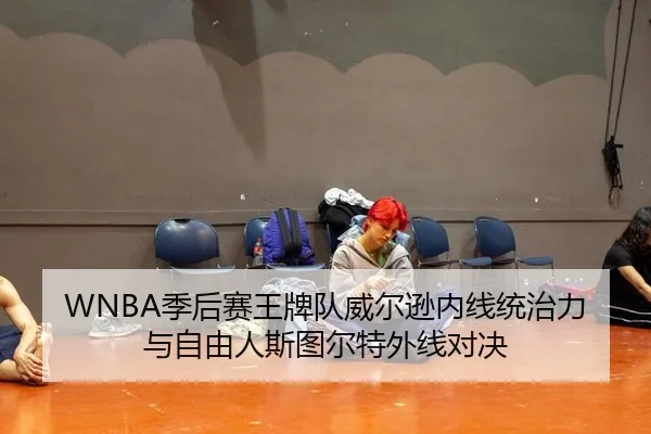 WNBA季后赛王牌队威尔逊内线统治力与自由人斯图尔特外线对决