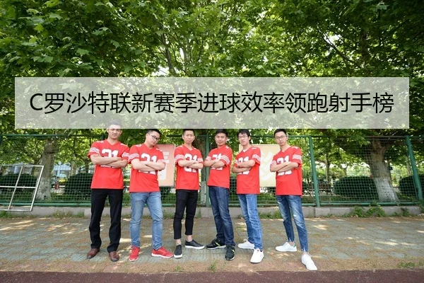 C罗沙特联新赛季进球效率领跑射手榜