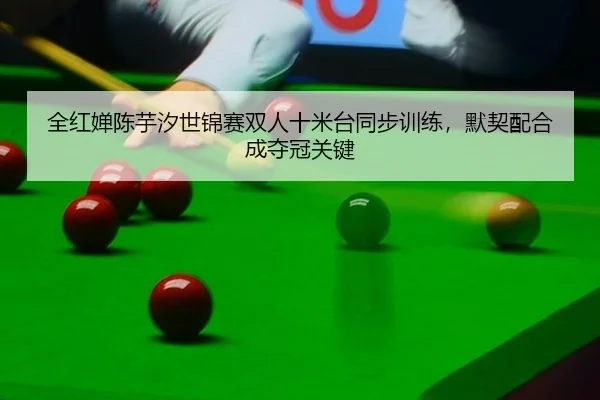 全红婵陈芋汐世锦赛双人十米台同步训练，默契配合成夺冠关键
