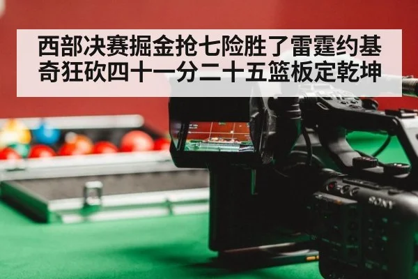 西部决赛掘金抢七险胜了雷霆约基奇狂砍四十一分二十五篮板定乾坤