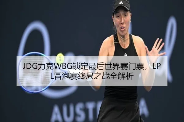 JDG力克WBG锁定最后世界赛门票，LPL冒泡赛终局之战全解析