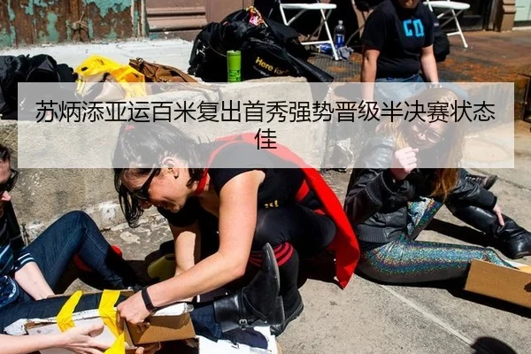 苏炳添亚运百米复出首秀强势晋级半决赛状态佳
