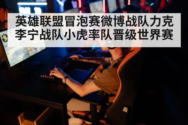 英雄联盟冒泡赛微博战队力克李宁战队小虎率队晋级世界赛