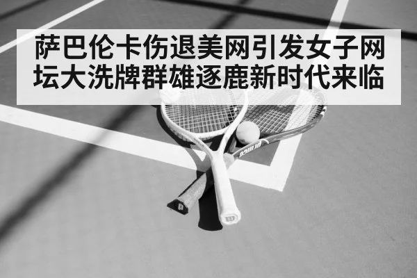 萨巴伦卡伤退美网引发女子网坛大洗牌群雄逐鹿新时代来临