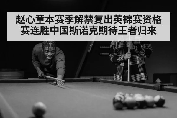 赵心童本赛季解禁复出英锦赛资格赛连胜中国斯诺克期待王者归来