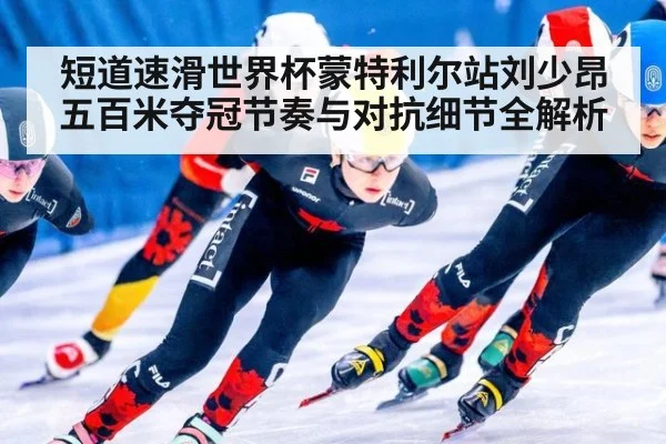 短道速滑世界杯蒙特利尔站刘少昂五百米夺冠节奏与对抗细节全解析