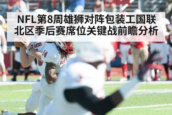 NFL第8周雄狮对阵包装工国联北区季后赛席位关键战前瞻分析